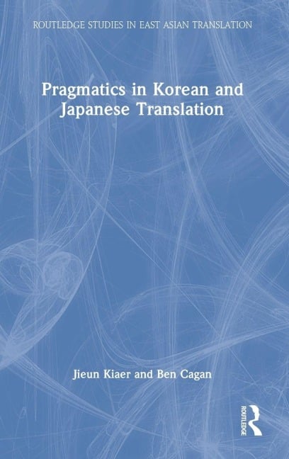 Pragmatics in Korean and Japanese Translation - Jieun Kiaer, Ben Cagan