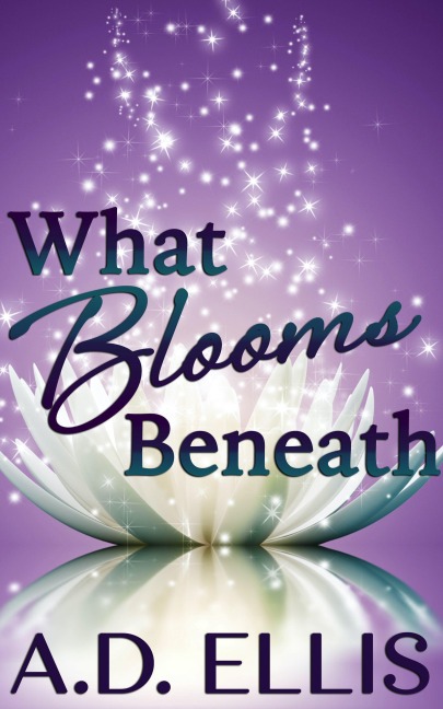 What Blooms Beneath - A. D. Ellis