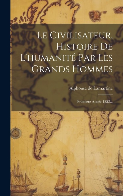 Le Civilisateur, Histoire De L'humanité Par Les Grands Hommes - Alphonse De Lamartine