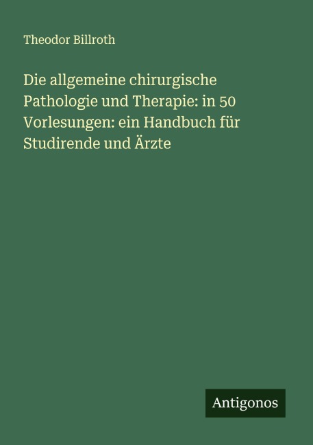 Die allgemeine chirurgische Pathologie und Therapie: in 50 Vorlesungen: ein Handbuch für Studirende und Ärzte - Theodor Billroth