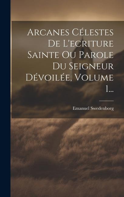 Arcanes Célestes De L'ecriture Sainte Ou Parole Du Seigneur Dévoilée, Volume 1... - Emanuel Swedenborg