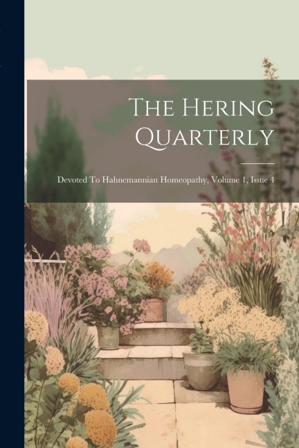 The Hering Quarterly: Devoted To Hahnemannian Homeopathy, Volume 1, Issue 4 - Anonymous