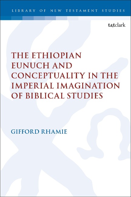 The Ethiopian Eunuch and Conceptuality in the Imperial Imagination of Biblical Studies - Gifford Rhamie
