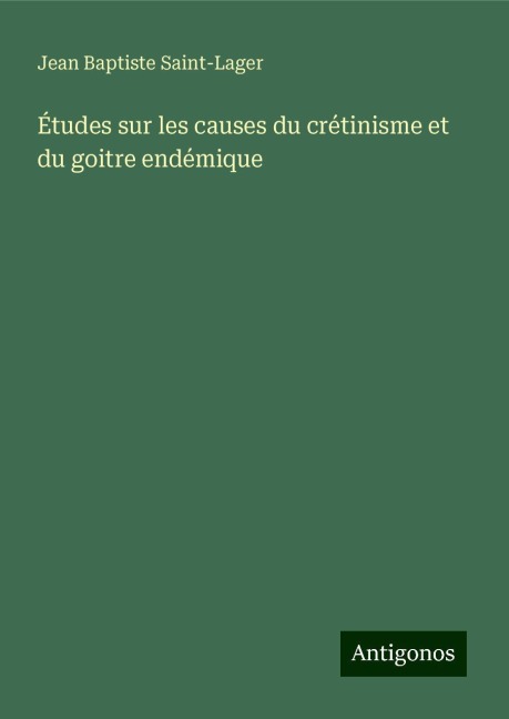 Études sur les causes du crétinisme et du goitre endémique - Jean Baptiste Saint-Lager