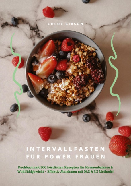 Intervallfasten für Power Frauen: Kochbuch mit 500 köstlichen Rezepten für Hormonbalance & Wohlfühlgewicht - Effektiv Abnehmen mit 16:8 & 5:2 Methode! - Chloe Gibson