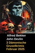 3 Dämonische Gruselkrimis Februar 2025 - Alfred Bekker, John Devlin