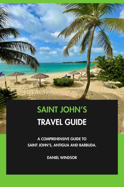 Saint John's Travel Guide: A Comprehensive Guide to Saint John's, Antigua and Barbuda. - Daniel Windsor