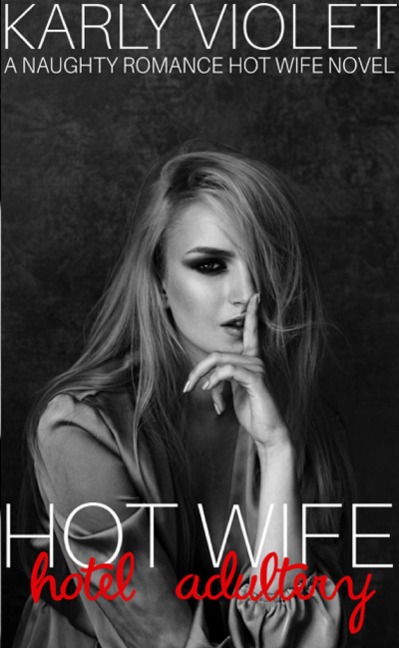 Hotwife Hotel Adultery - A Naughty Romance Hot Wife Novel - Karly Violet