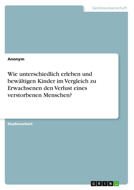 Wie unterschiedlich erleben und bewältigen Kinder im Vergleich zu Erwachsenen den Verlust eines verstorbenen Menschen? - Anonymous
