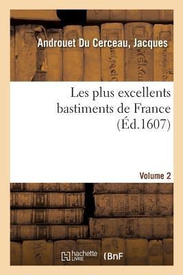 Les Plus Excellents Bastiments de France. Volume 2 - Jacques Androuet Du Cerceau