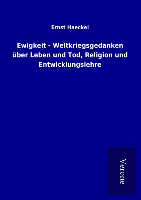 Ewigkeit - Weltkriegsgedanken über Leben und Tod, Religion und Entwicklungslehre - Ernst Haeckel