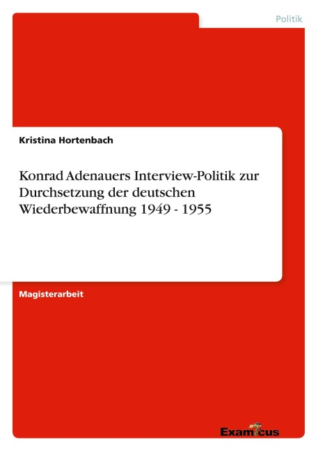 Konrad Adenauers Interview-Politik zur Durchsetzung der deutschen Wiederbewaffnung 1949 - 1955 - Kristina Hortenbach
