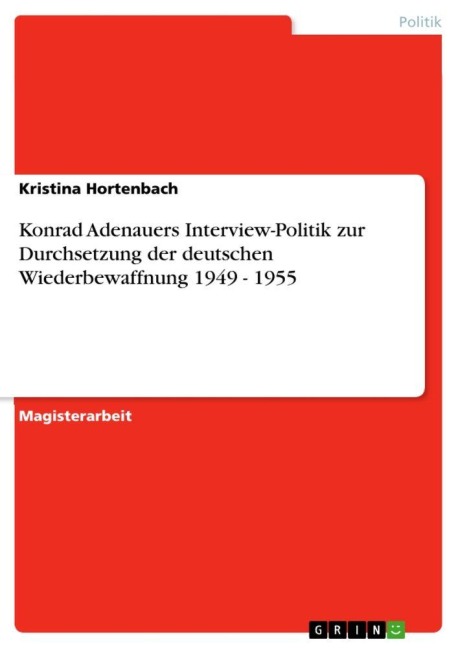 Konrad Adenauers Interview-Politik zur Durchsetzung der deutschen Wiederbewaffnung 1949 - 1955 - Kristina Hortenbach