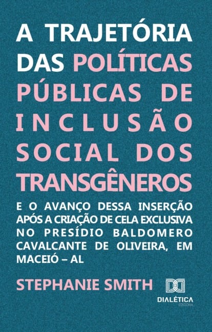 A trajetória das políticas públicas de inclusão social dos transgêneros e o avanço dessa inserção após a criação de cela exclusiva no Presídio Baldomero Cavalcante de Oliveira, em Maceió - AL - Stephanie J. Smith Melo