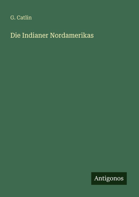 Die Indianer Nordamerikas - G. Catlin