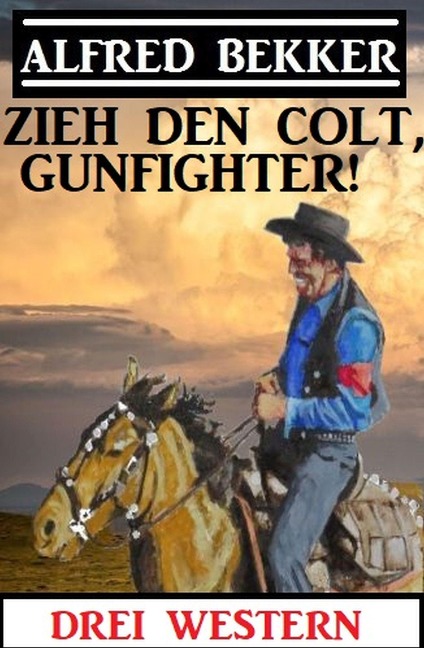 Zieh den Colt, Gunfighter: Drei Western - Alfred Bekker