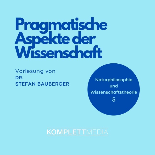 Naturphilosophie und Wissenschaftstheorie: 05 Pragmatische Aspekte der Wissenschaft - Stefan Bauberger