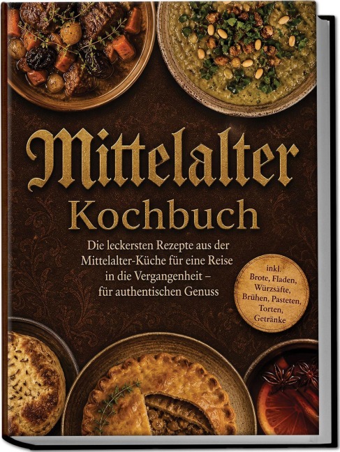 Mittelalter Kochbuch: Die leckersten Rezepte aus der Mittelalter-Küche für eine Reise in die Vergangenheit - für authentischen Genuss inkl. Brote, Fladen, Würzsäfte, Brühen, Pasteten, Torten, Getränke - Adelheid Marquart