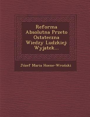 Reforma Absolutna Przeto Ostateczna Wiedzy Ludzkiej: Wyjatek... - Jozef Maria Hoene-Wro Ski