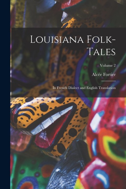 Louisiana Folk-Tales: In French Dialect and English Translation; Volume 2 - Alcée Fortier