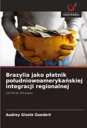 Cover-Bild zum Titel 'Brazylia jako p¿atnik po¿udniowoameryka¿skiej integracji regionalnej' von 'Audrey Gisele Goedert'