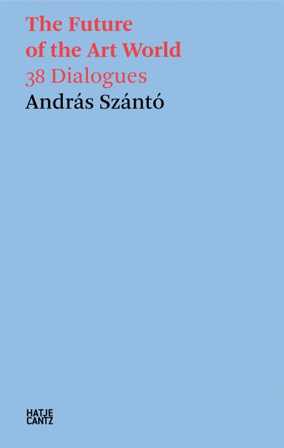 András Szántó. The Future of the Art World. 38 Dialogues - 