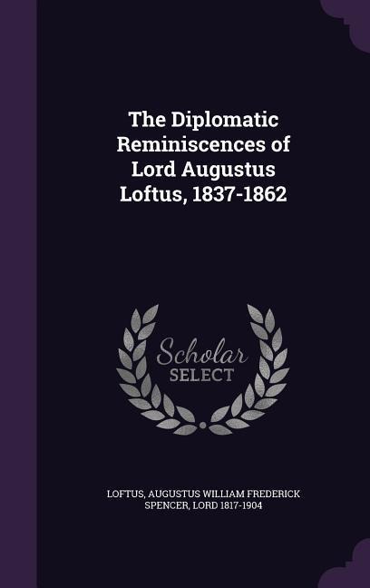 The Diplomatic Reminiscences of Lord Augustus Loftus, 1837-1862 - 