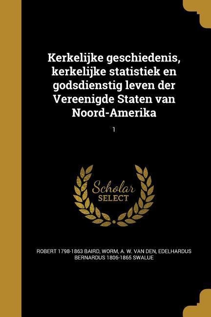 Kerkelijke geschiedenis, kerkelijke statistiek en godsdienstig leven der Vereenigde Staten van Noord-Amerika; 1 - Robert Baird, Edelhardus Bernardus Swalue
