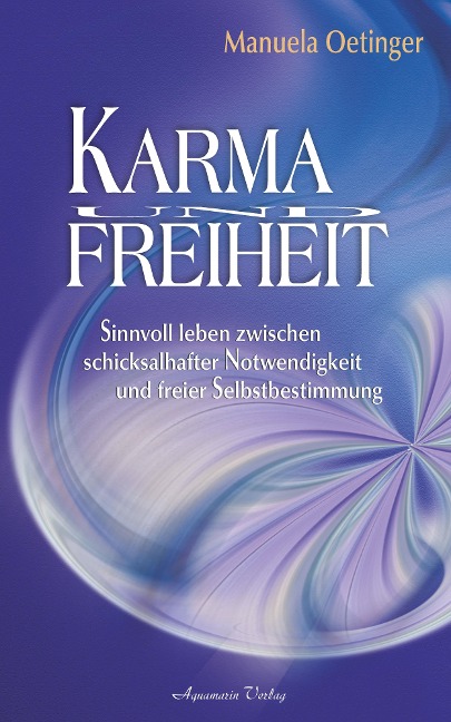 Karma und Freiheit: Sinnvoll leben zwischen schicksalhafter Notwendigkeit und freier Selbstbestimmung - Manuela Oetinger