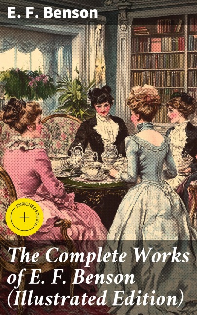 The Complete Works of E. F. Benson (Illustrated Edition) - E. F. Benson