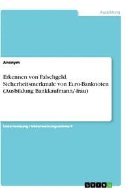 Erkennen von Falschgeld. Sicherheitsmerkmale von Euro-Banknoten (Ausbildung Bankkaufmann/-frau) - Anonym