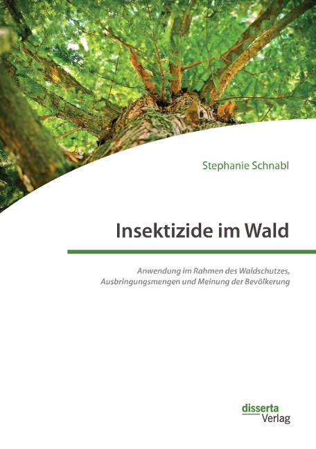 Insektizide im Wald. Anwendung im Rahmen des Waldschutzes, Ausbringungsmengen und Meinung der Bevölkerung - Stephanie Schnabl