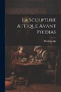 La Sculpture Attique Avant Phidias - Henri Lechat