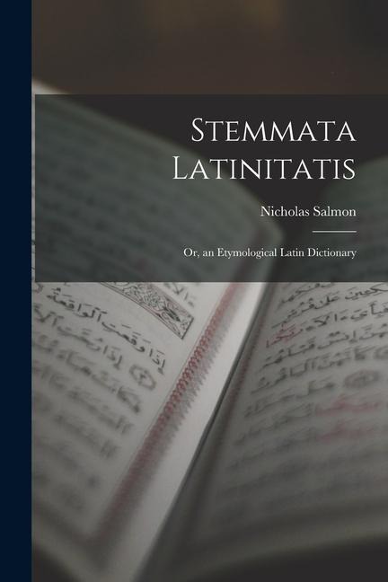 Stemmata Latinitatis: Or, an Etymological Latin Dictionary - Nicholas Salmon