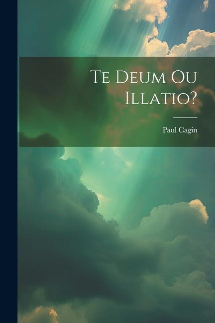 Te Deum Ou Illatio? - Paul Cagin