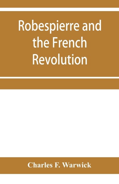 Robespierre and the French revolution - Charles F. Warwick