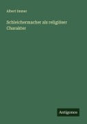 Schleichermacher als religiöser Charakter - Albert Immer