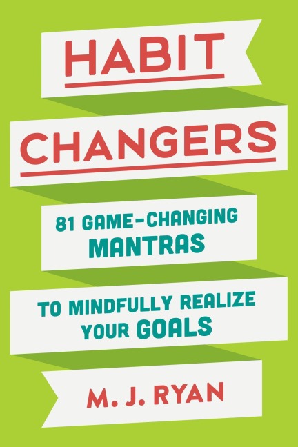 Habit Changers: 81 Game-Changing Mantras to Mindfully Realize Your Goals - M. J. Ryan