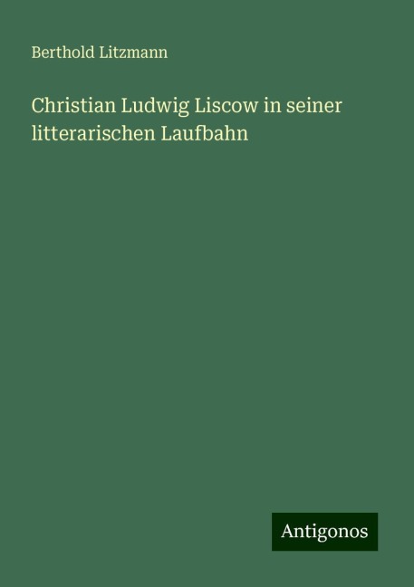 Christian Ludwig Liscow in seiner litterarischen Laufbahn - Berthold Litzmann