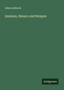 Ameisen, Bienen und Wespen - John Lubbock