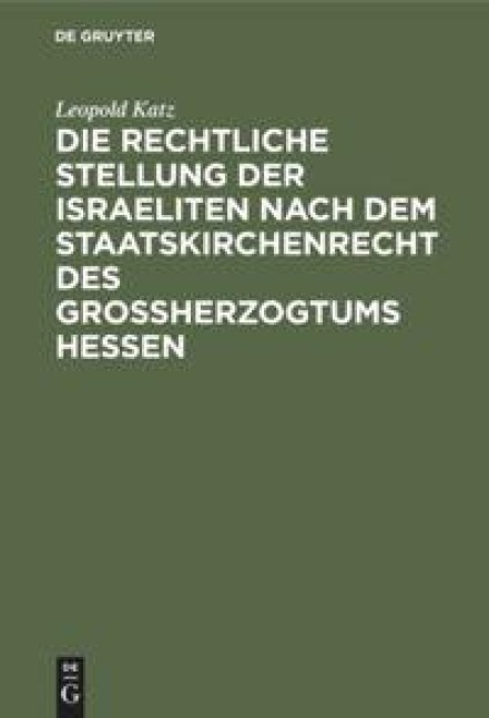 Die rechtliche Stellung der Israeliten nach dem Staatskirchenrecht des Grossherzogtums Hessen - Leopold Katz