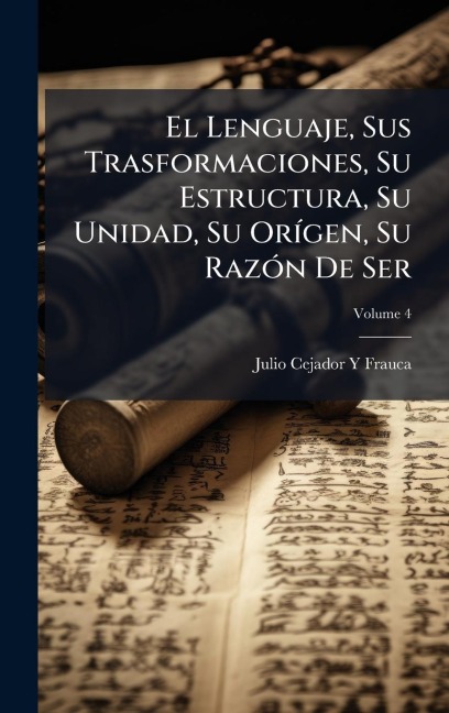 El Lenguaje, Sus Trasformaciones, Su Estructura, Su Unidad, Su OrÃ-gen, Su RazÃ3n De Ser - Julio Cejador Y Frauca