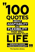 Cover-Bild zum Titel '100 Quotes About Adaptability And Flexibility That Will Transform Your Life - Embracing Change, Thriving In Uncertainty' von 'The Quotes Library, The Quotes Library'