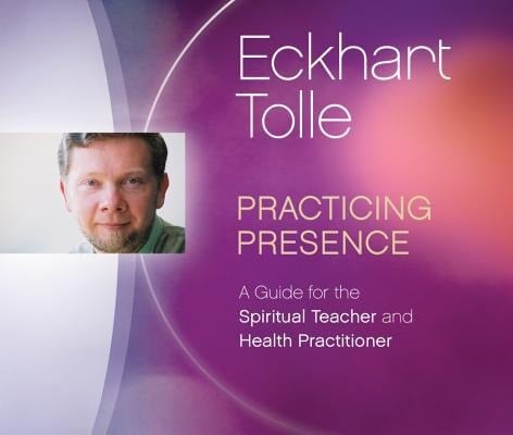 Practicing Presence: A Guide for the Spiritual Teacher and Health Practitioner - Eckhart Tolle