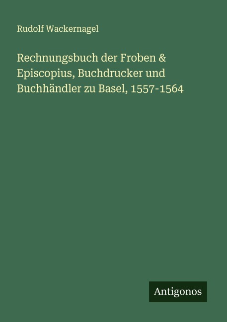 Rechnungsbuch der Froben & Episcopius, Buchdrucker und Buchhändler zu Basel, 1557-1564 - Rudolf Wackernagel