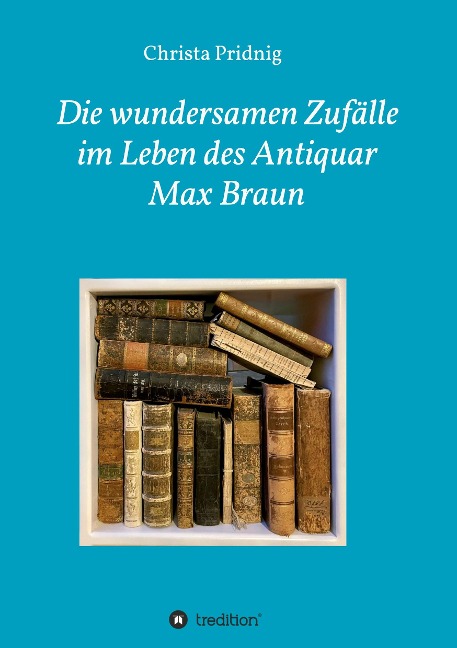 Die wundersamen Zufälle im Leben des Antiquar Max Braun - Christa Pridnig