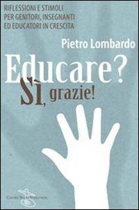 Educare? Sì, grazie! Riflessioni e stimoli per genitori, insegnanti ed educatori in crescita - Pietro Lombardo