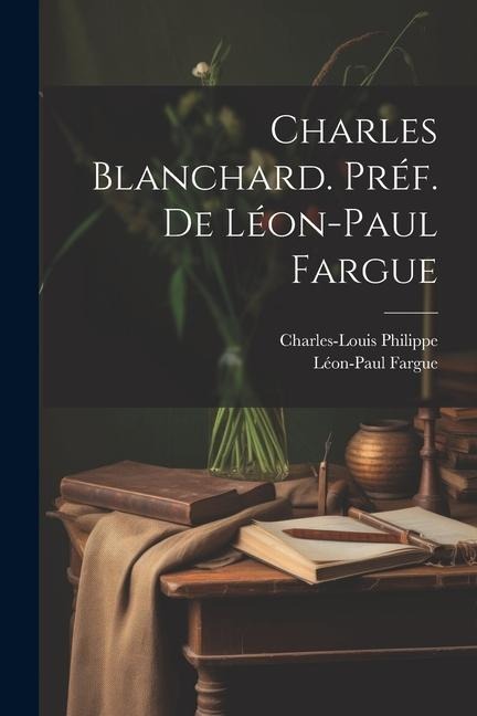 Charles Blanchard. Préf. de Léon-Paul Fargue - Charles-Louis Philippe, Léon-Paul Fargue