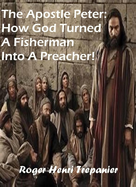The Apostle Peter: How God Turned A Fisherman Into A Preacher! (The Biblical Character's Library, #2) - Roger Henri Trepanier