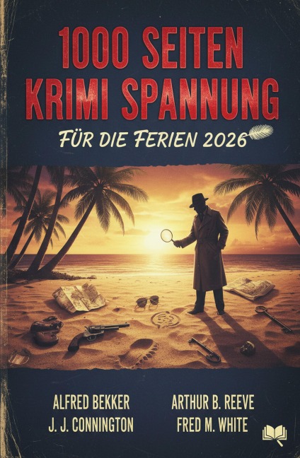 1000 Seiten Krimi Spannung für die Ferien 2026 - Alfred Bekker, J. J. Connington, Arthur B. Reeve, Fred M. White